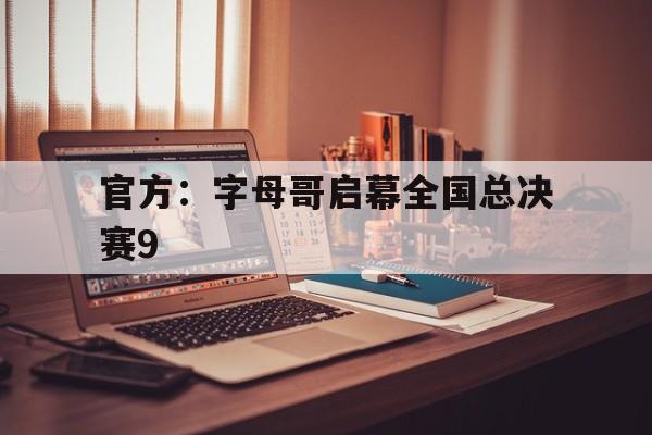 关于官方：字母哥启幕全国总决赛9的信息