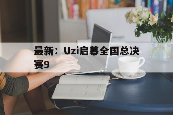 最新:Uzi启幕全国总决赛9(UZI为全球总决赛FMVP颁奖) 最新:Uzi启幕全国总决赛9(UZI为全球总决赛FMVP颁奖)